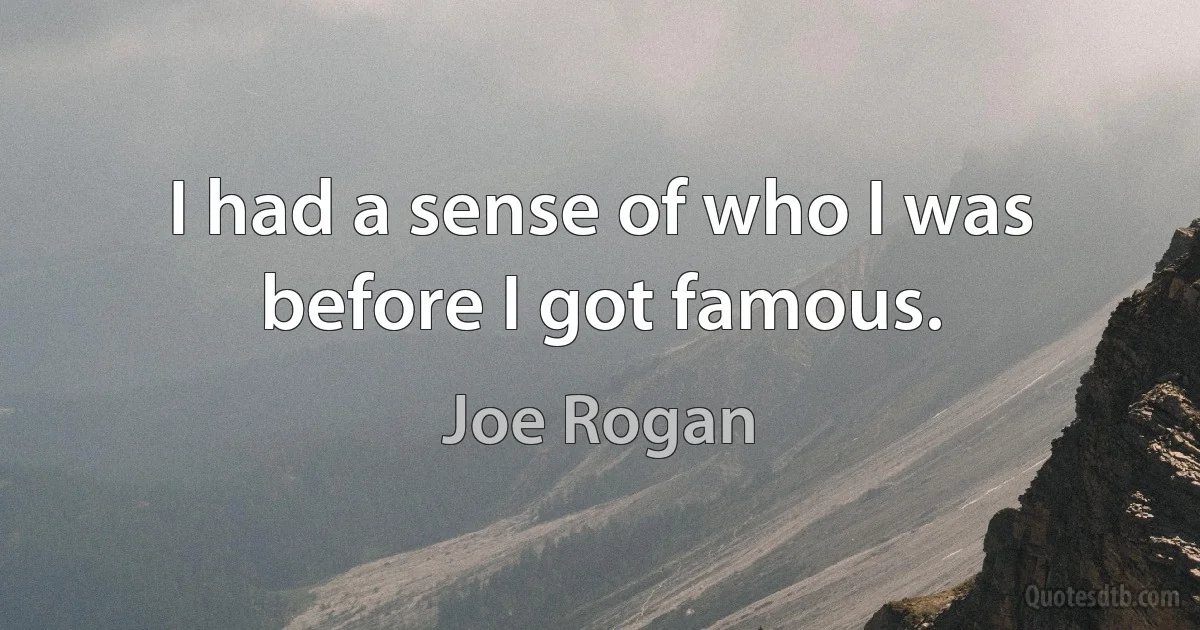 I had a sense of who I was before I got famous. (Joe Rogan)