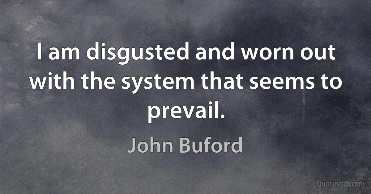 I am disgusted and worn out with the system that seems to prevail. (John Buford)