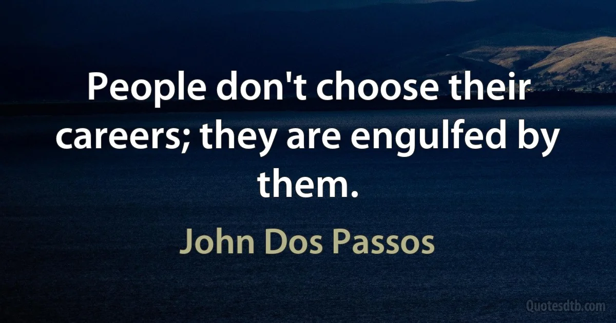 People don't choose their careers; they are engulfed by them. (John Dos Passos)