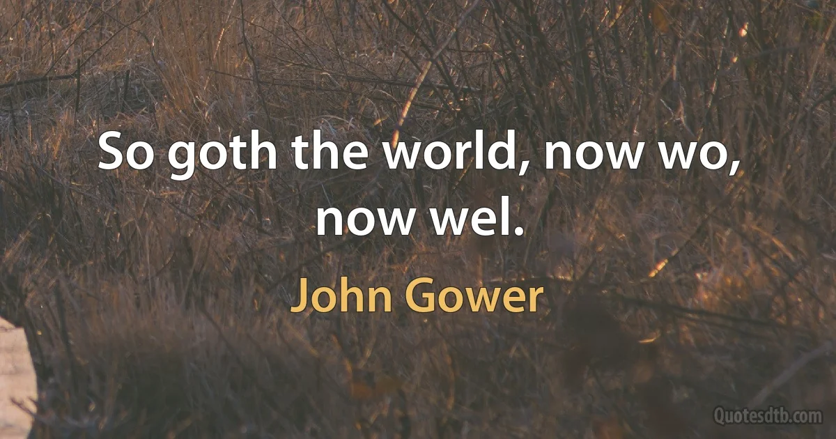 So goth the world, now wo, now wel. (John Gower)