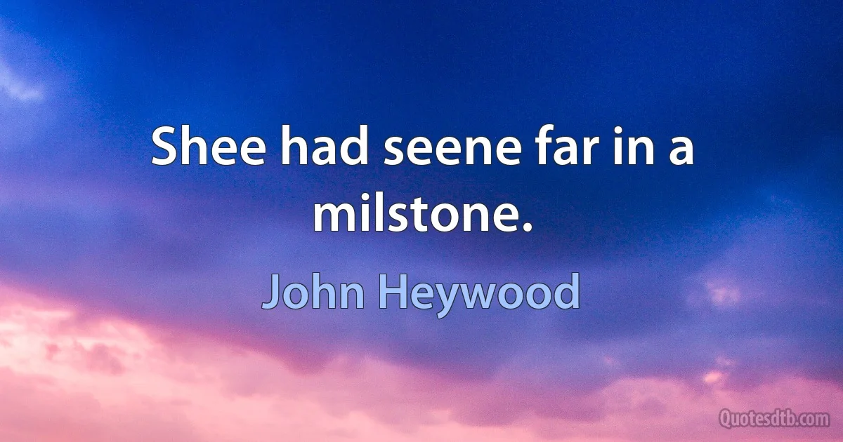 Shee had seene far in a milstone. (John Heywood)