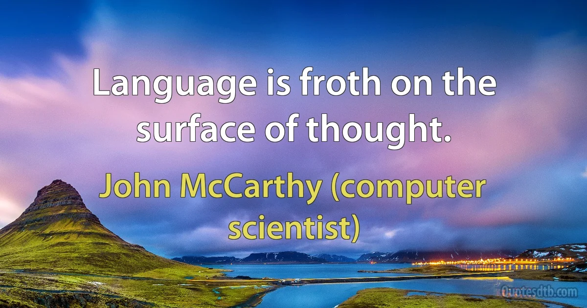 Language is froth on the surface of thought. (John McCarthy (computer scientist))