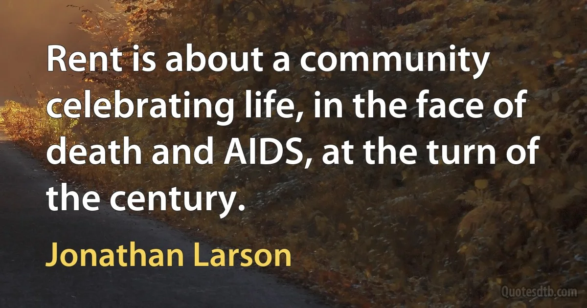 Rent is about a community celebrating life, in the face of death and AIDS, at the turn of the century. (Jonathan Larson)