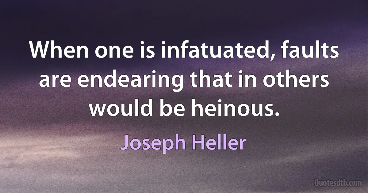 When one is infatuated, faults are endearing that in others would be heinous. (Joseph Heller)