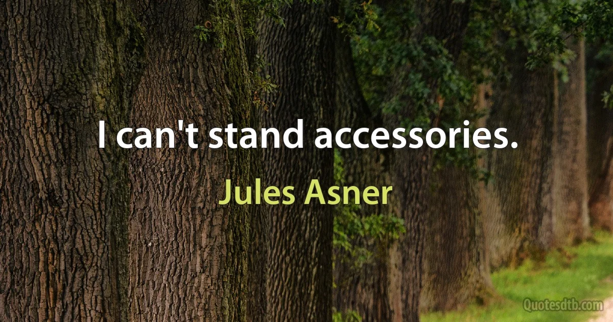 I can't stand accessories. (Jules Asner)