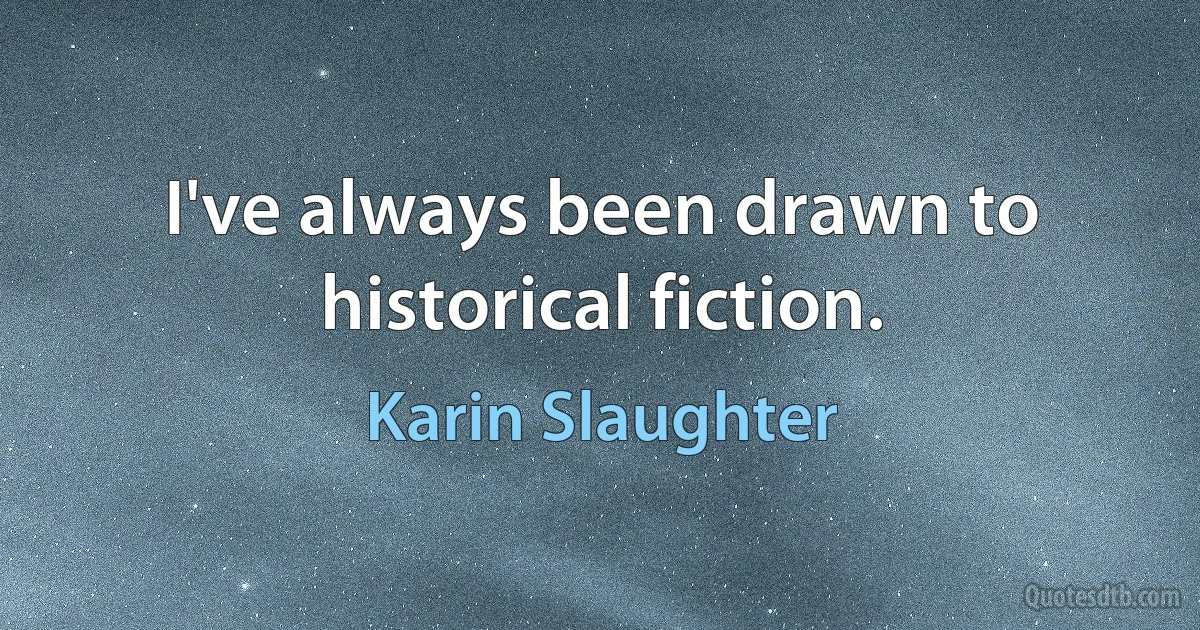 I've always been drawn to historical fiction. (Karin Slaughter)