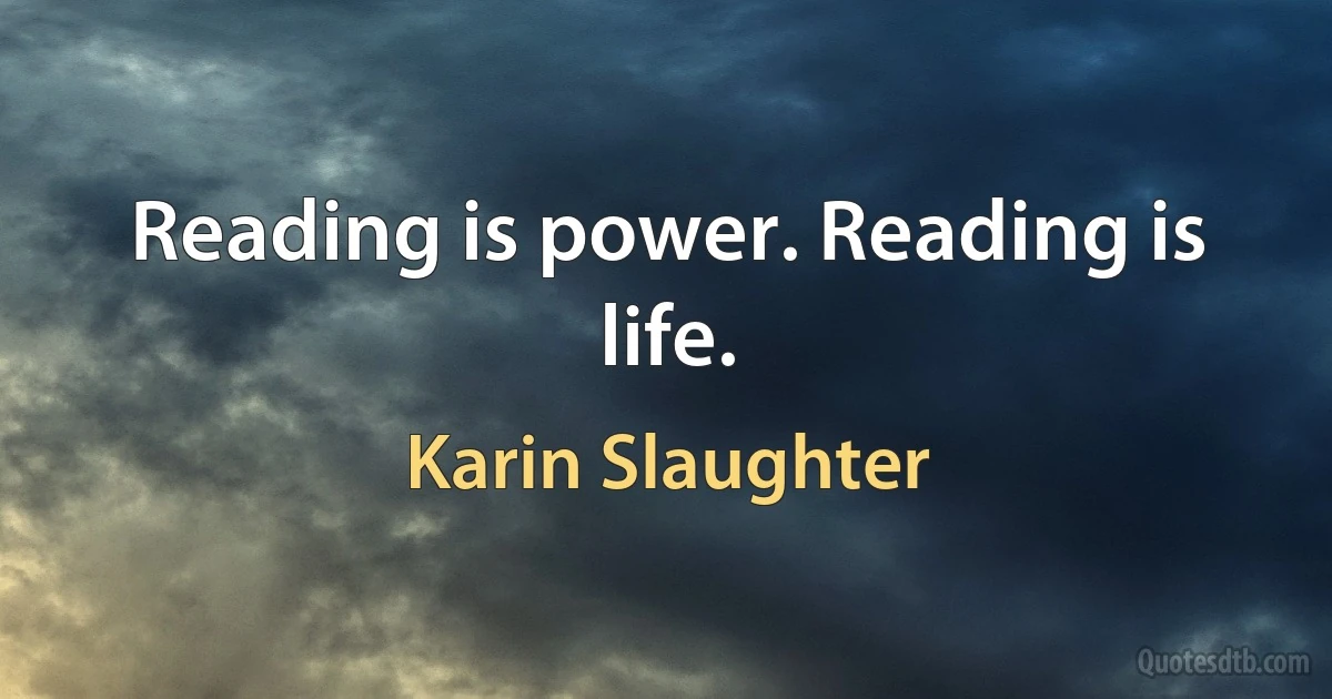 Reading is power. Reading is life. (Karin Slaughter)