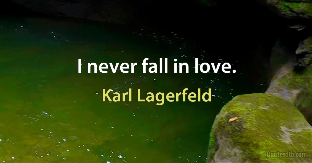 I never fall in love. (Karl Lagerfeld)