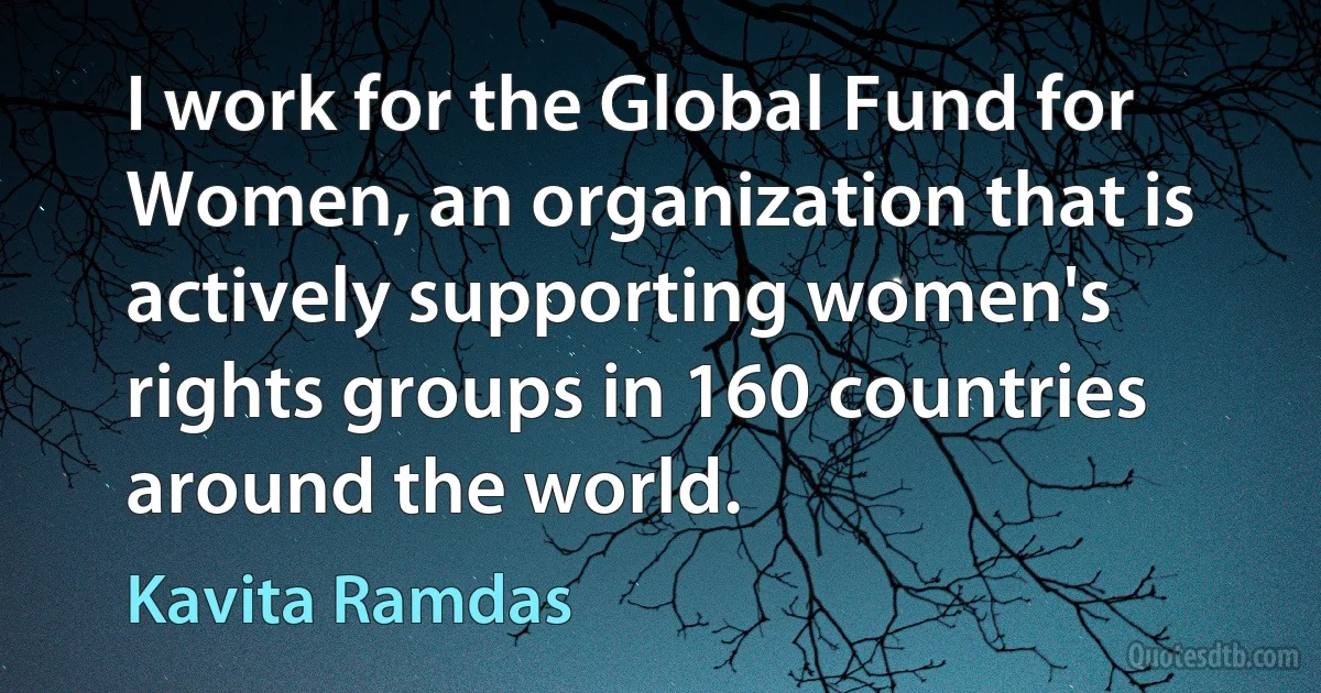 I work for the Global Fund for Women, an organization that is actively supporting women's rights groups in 160 countries around the world. (Kavita Ramdas)