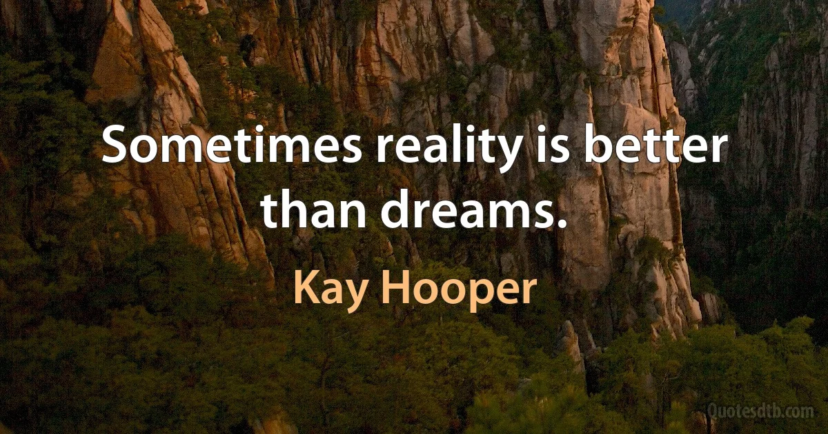 Sometimes reality is better than dreams. (Kay Hooper)