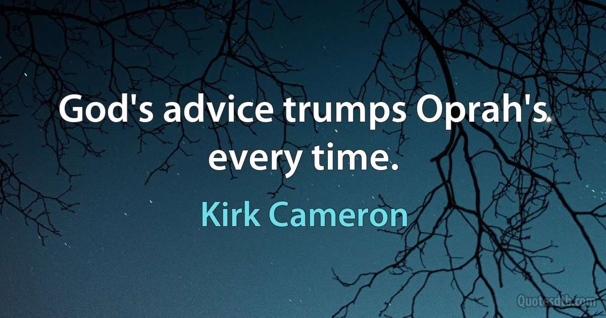 God's advice trumps Oprah's every time. (Kirk Cameron)