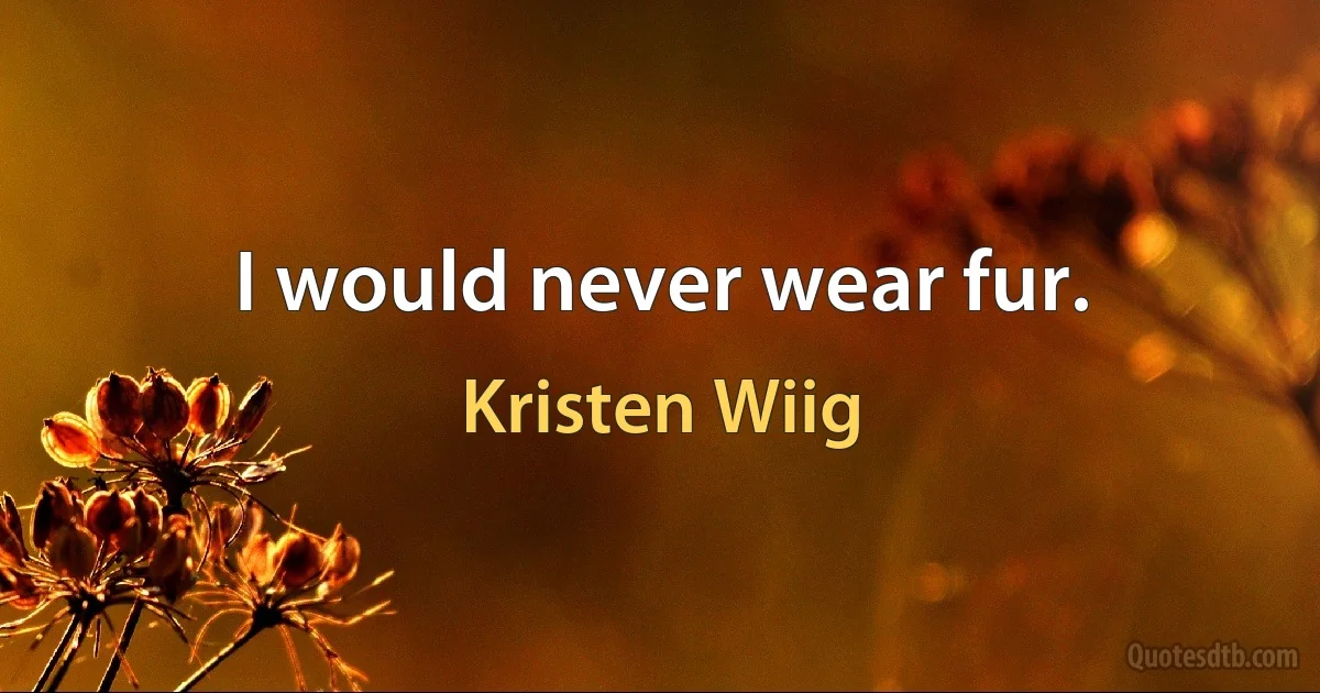 I would never wear fur. (Kristen Wiig)