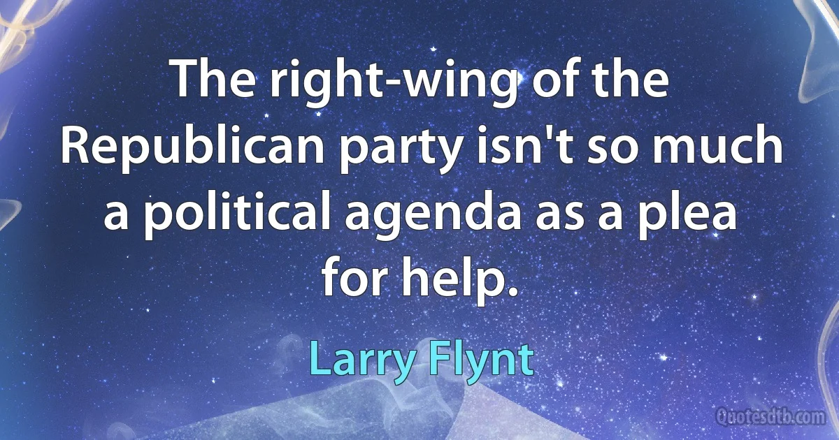 The right-wing of the Republican party isn't so much a political agenda as a plea for help. (Larry Flynt)