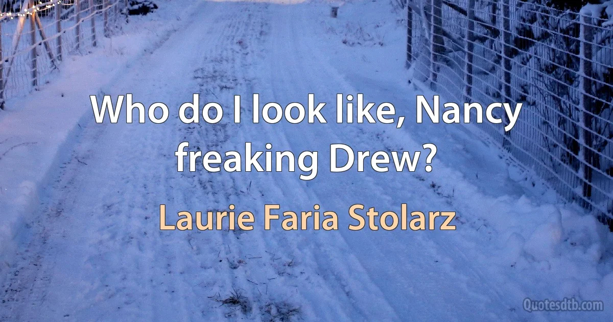 Who do I look like, Nancy freaking Drew? (Laurie Faria Stolarz)