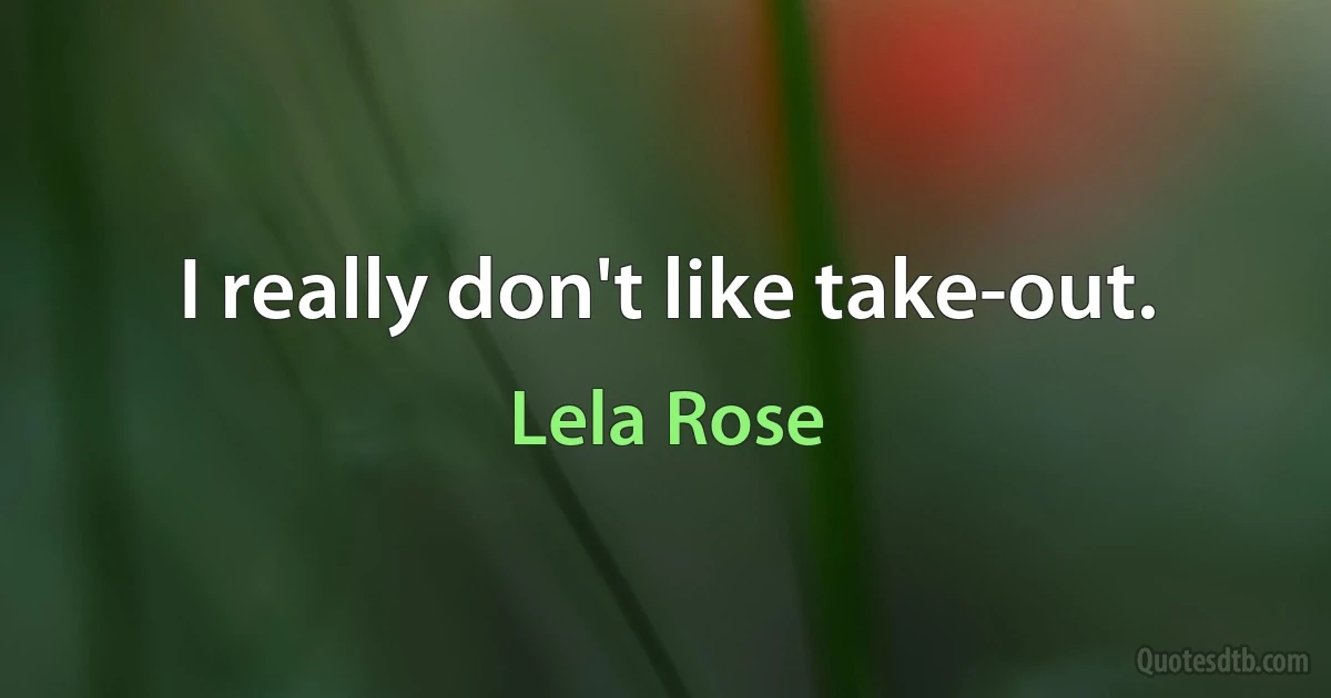 I really don't like take-out. (Lela Rose)