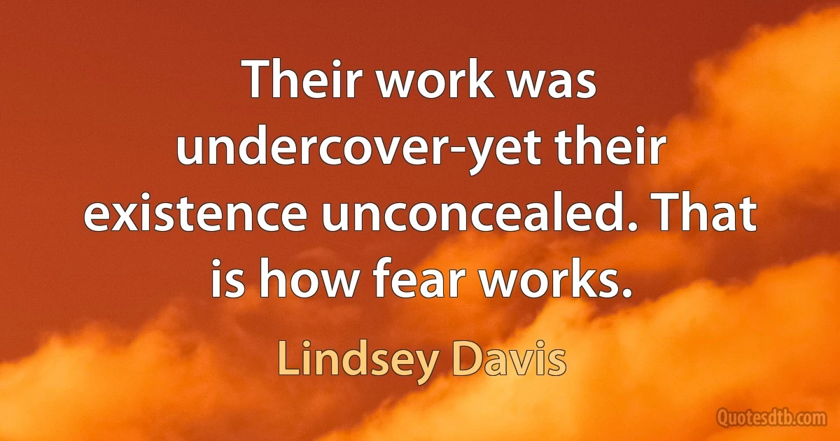 Their work was undercover-yet their existence unconcealed. That is how fear works. (Lindsey Davis)