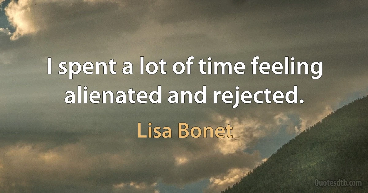 I spent a lot of time feeling alienated and rejected. (Lisa Bonet)