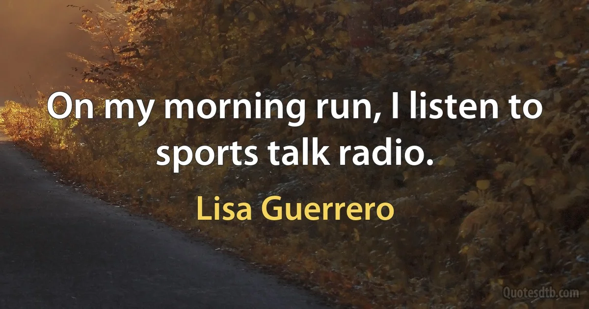 On my morning run, I listen to sports talk radio. (Lisa Guerrero)