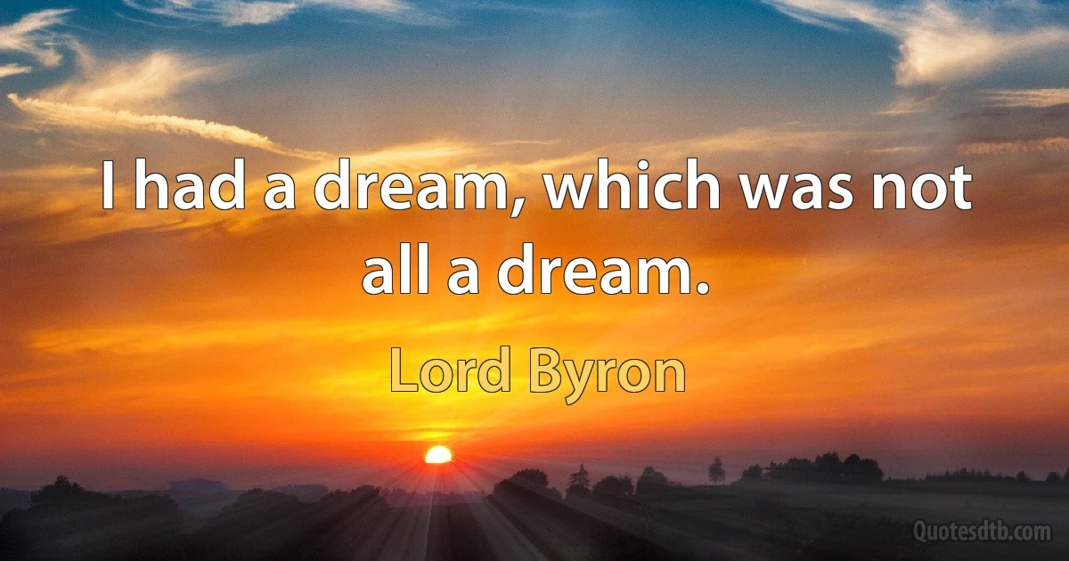 I had a dream, which was not all a dream. (Lord Byron)