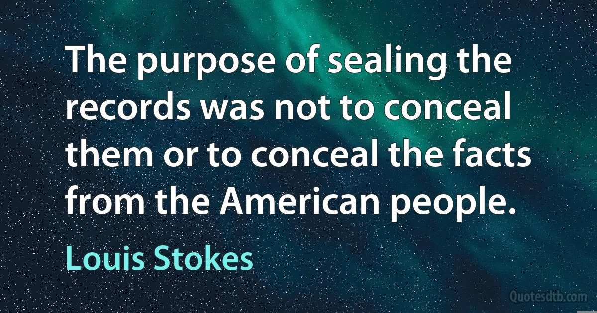 The purpose of sealing the records was not to conceal them or to conceal the facts from the American people. (Louis Stokes)