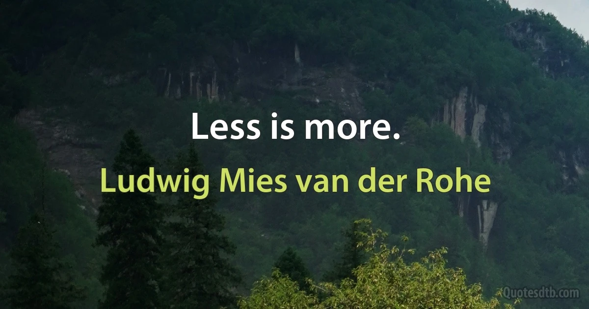 Less is more. (Ludwig Mies van der Rohe)