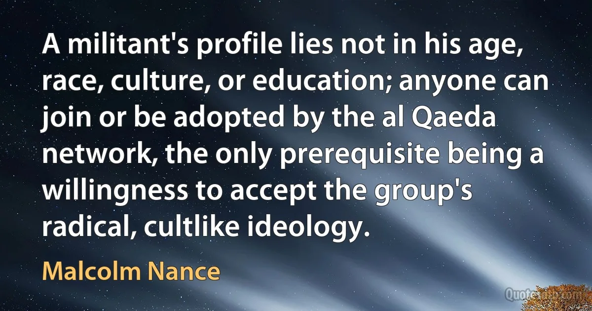 A militant's profile lies not in his age, race, culture, or education; anyone can join or be adopted by the al Qaeda network, the only prerequisite being a willingness to accept the group's radical, cultlike ideology. (Malcolm Nance)