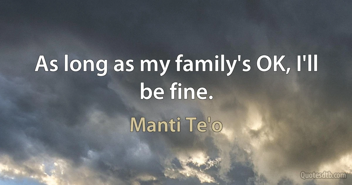 As long as my family's OK, I'll be fine. (Manti Te'o)