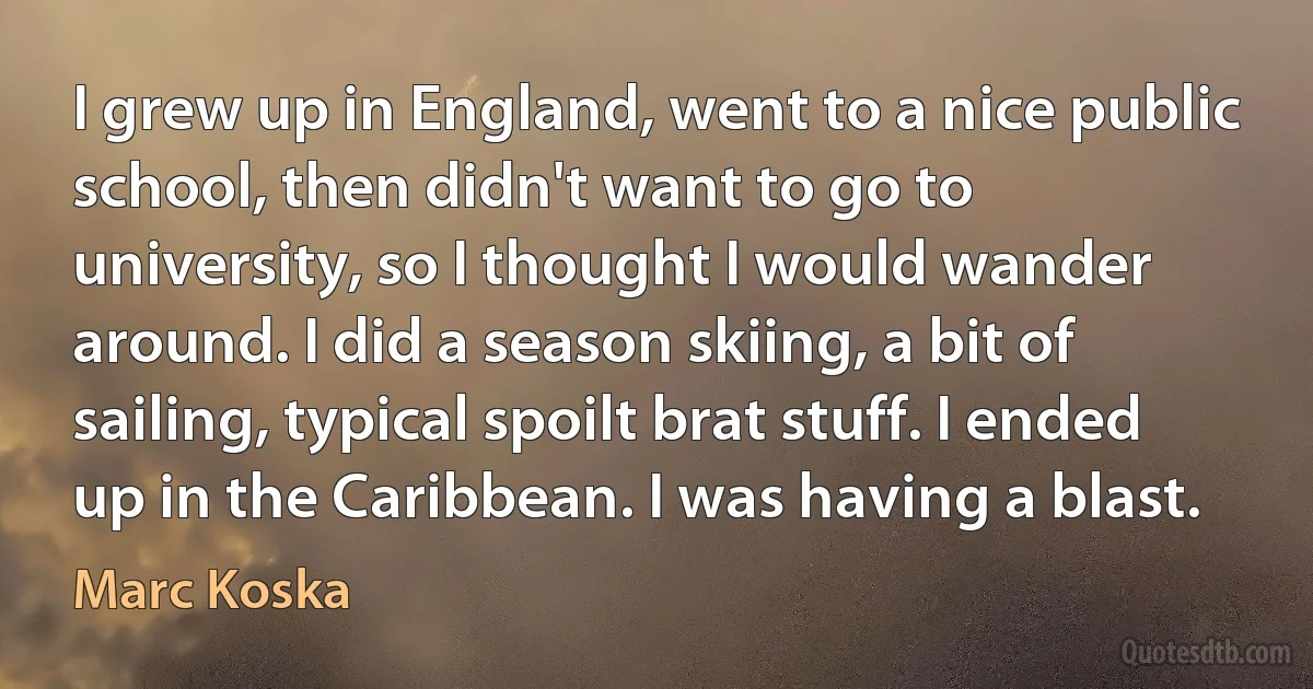 I grew up in England, went to a nice public school, then didn't want to go to university, so I thought I would wander around. I did a season skiing, a bit of sailing, typical spoilt brat stuff. I ended up in the Caribbean. I was having a blast. (Marc Koska)