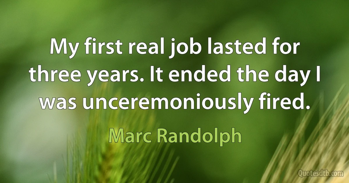 My first real job lasted for three years. It ended the day I was unceremoniously fired. (Marc Randolph)