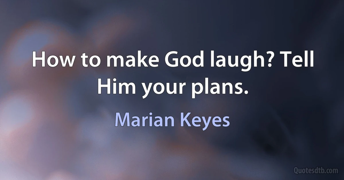 How to make God laugh? Tell Him your plans. (Marian Keyes)