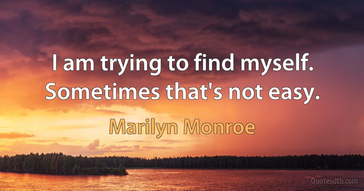 I am trying to find myself. Sometimes that's not easy. (Marilyn Monroe)