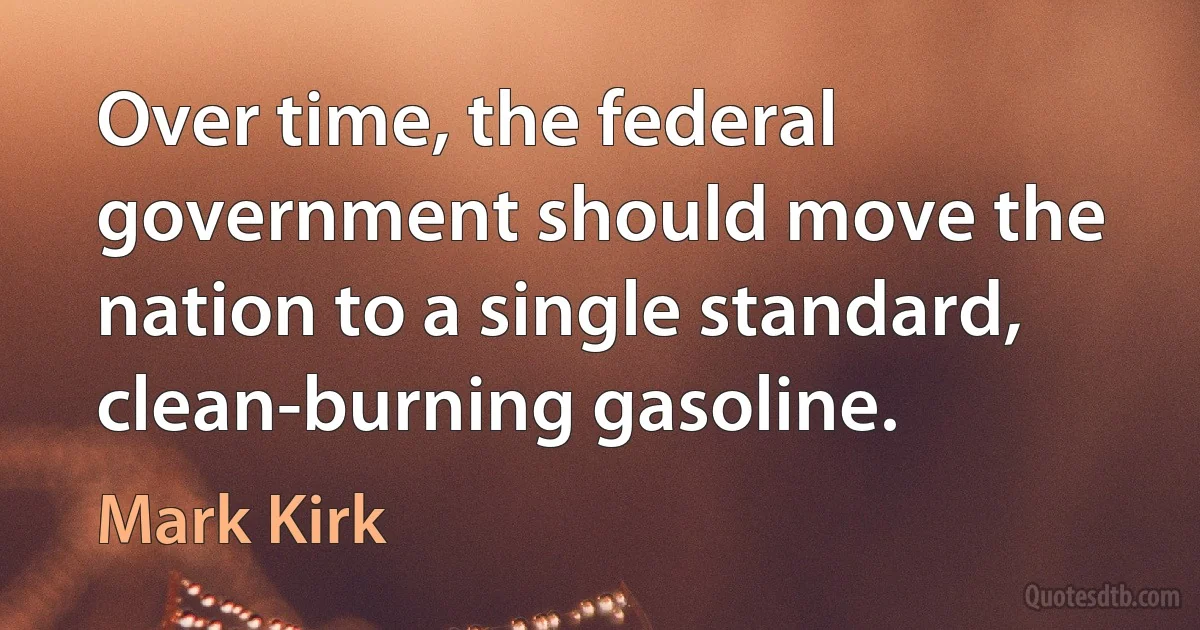 Over time, the federal government should move the nation to a single standard, clean-burning gasoline. (Mark Kirk)