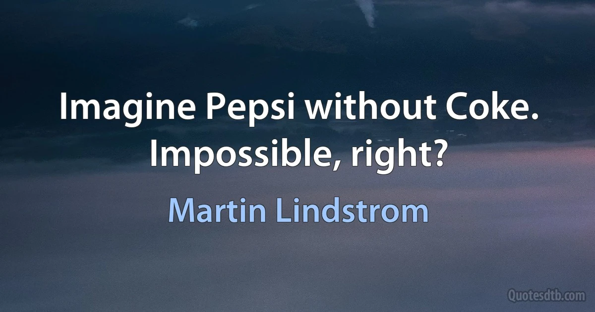 Imagine Pepsi without Coke. Impossible, right? (Martin Lindstrom)