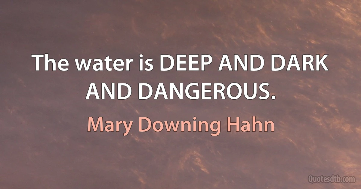 The water is DEEP AND DARK AND DANGEROUS. (Mary Downing Hahn)