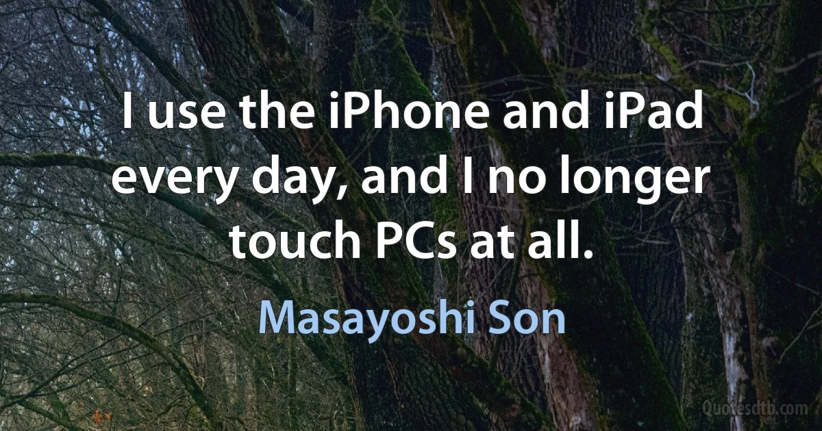 I use the iPhone and iPad every day, and I no longer touch PCs at all. (Masayoshi Son)