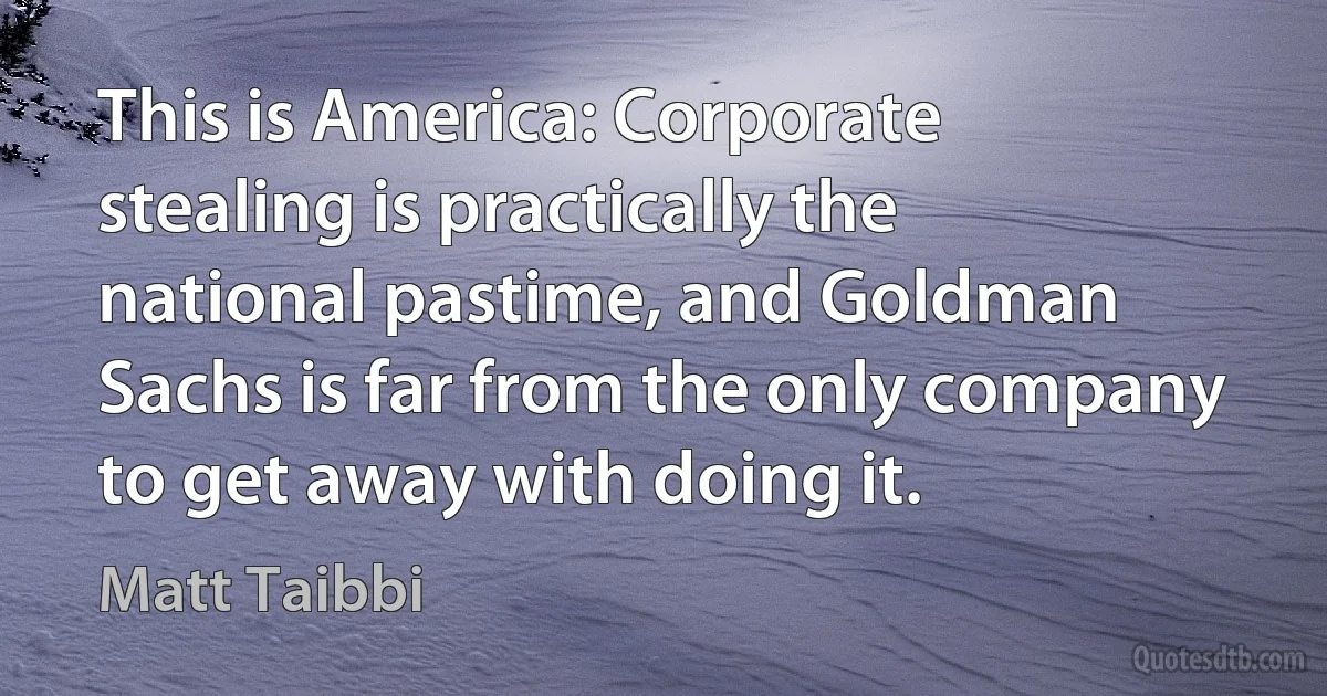 This is America: Corporate stealing is practically the national pastime, and Goldman Sachs is far from the only company to get away with doing it. (Matt Taibbi)