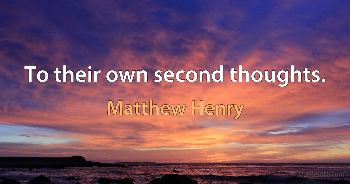 To their own second thoughts. (Matthew Henry)