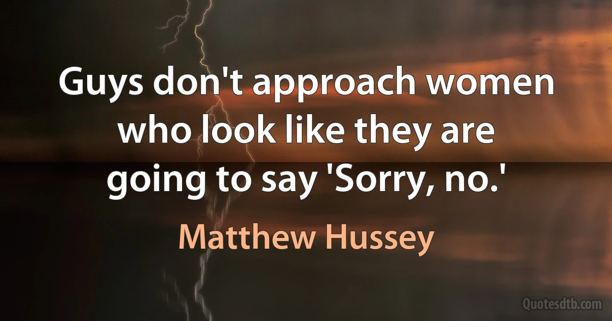 Guys don't approach women who look like they are going to say 'Sorry, no.' (Matthew Hussey)