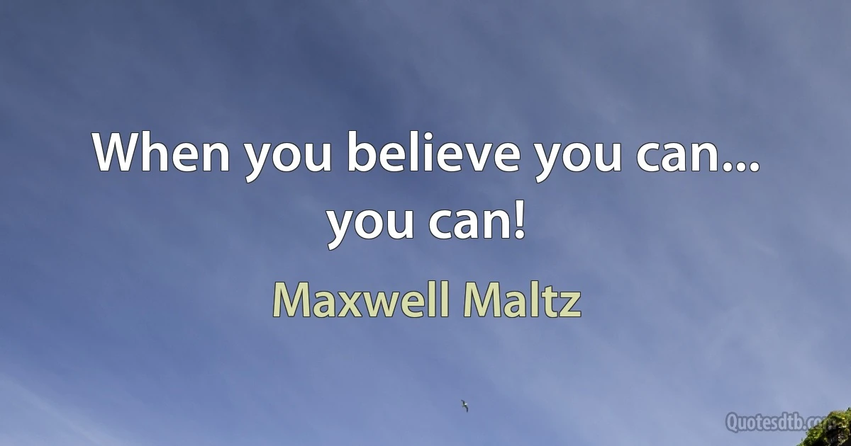 When you believe you can... you can! (Maxwell Maltz)