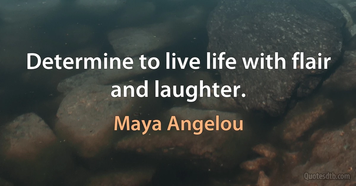 Determine to live life with flair and laughter. (Maya Angelou)