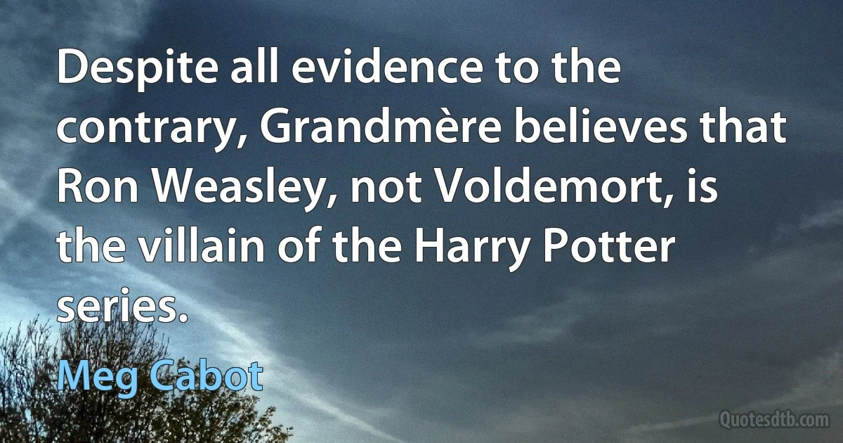 Despite all evidence to the contrary, Grandmère believes that Ron Weasley, not Voldemort, is the villain of the Harry Potter series. (Meg Cabot)