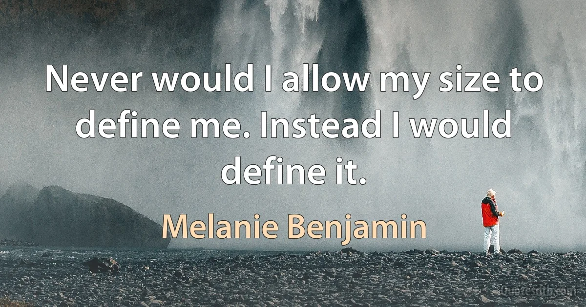 Never would I allow my size to define me. Instead I would define it. (Melanie Benjamin)