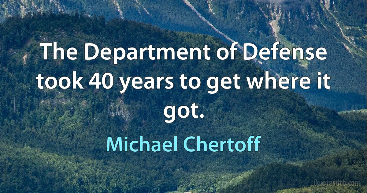 The Department of Defense took 40 years to get where it got. (Michael Chertoff)