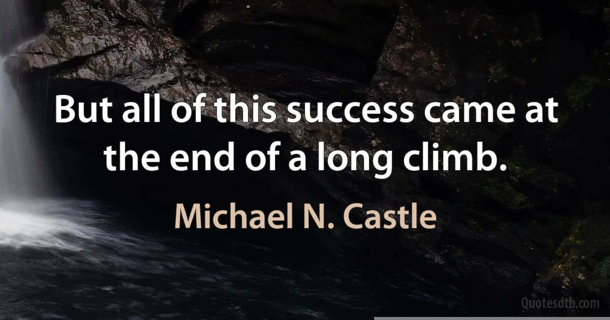 But all of this success came at the end of a long climb. (Michael N. Castle)