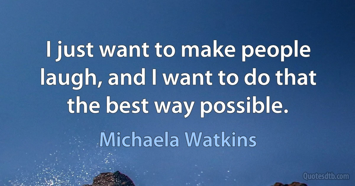 I just want to make people laugh, and I want to do that the best way possible. (Michaela Watkins)