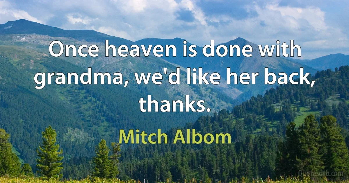 Once heaven is done with grandma, we'd like her back, thanks. (Mitch Albom)