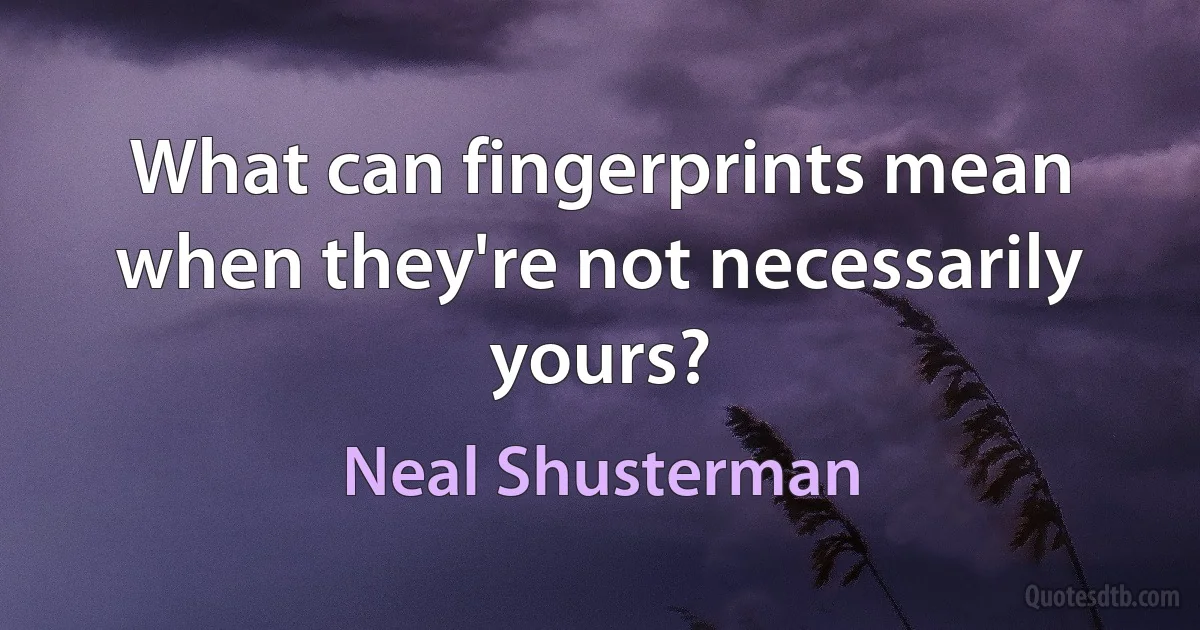 What can fingerprints mean when they're not necessarily yours? (Neal Shusterman)