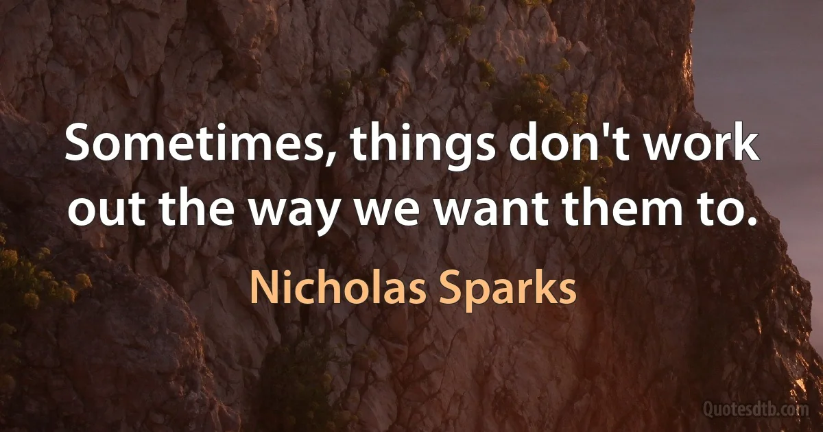 Sometimes, things don't work out the way we want them to. (Nicholas Sparks)