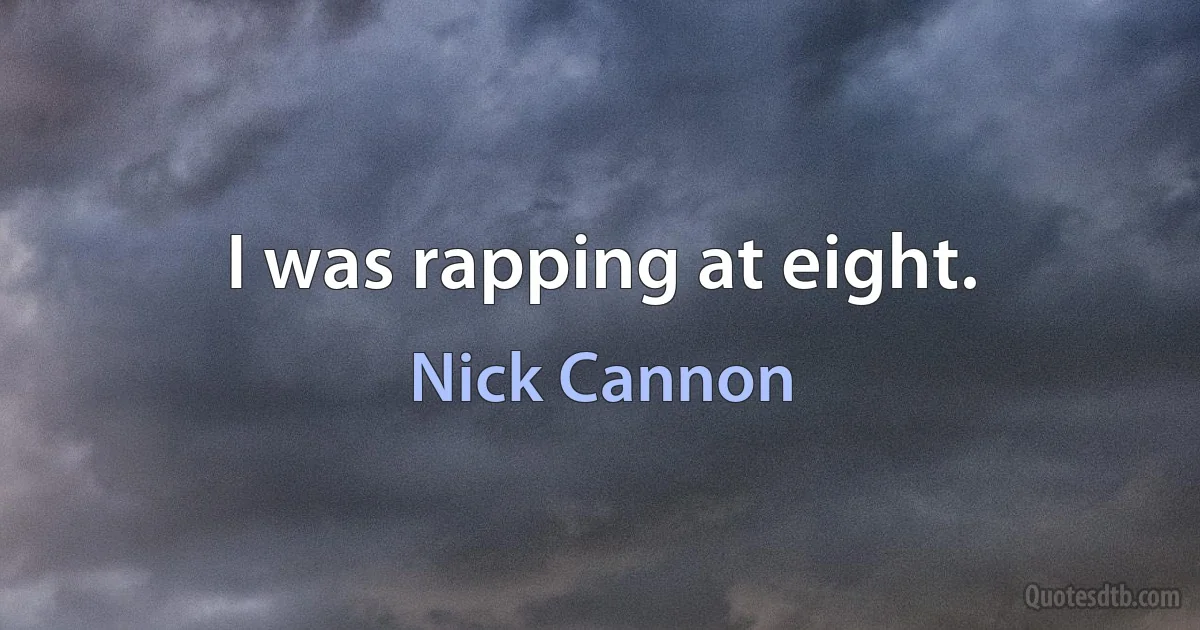 I was rapping at eight. (Nick Cannon)