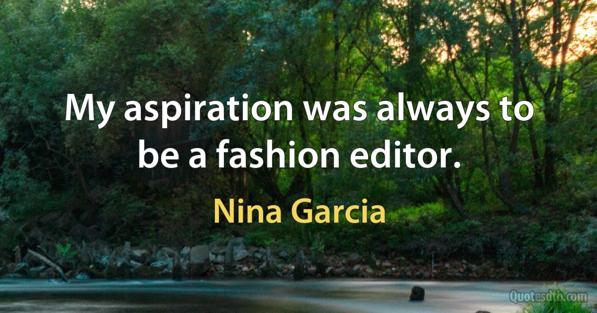 My aspiration was always to be a fashion editor. (Nina Garcia)